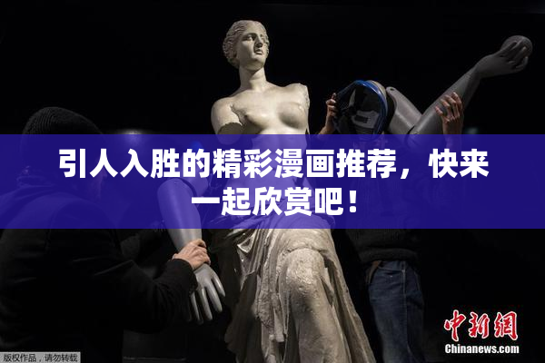 引人入胜的精彩漫画推荐，快来一起欣赏吧！