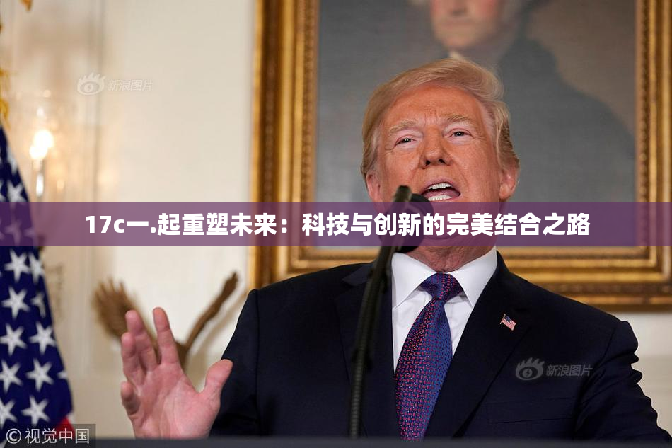 17c一.起重塑未来：科技与创新的完美结合之路