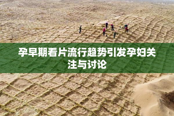 孕早期看片流行趋势引发孕妇关注与讨论