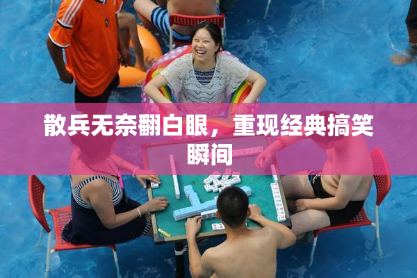 散兵无奈翻白眼，重现经典搞笑瞬间