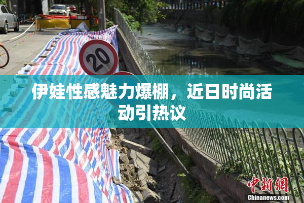 伊娃性感魅力爆棚，近日时尚活动引热议