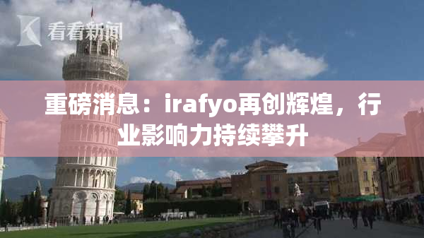 重磅消息：irafyo再创辉煌，行业影响力持续攀升