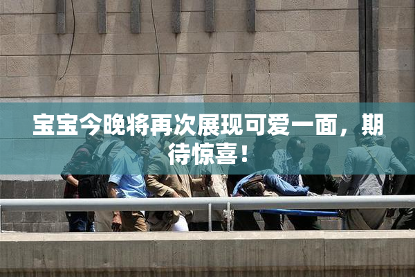 宝宝今晚将再次展现可爱一面，期待惊喜！