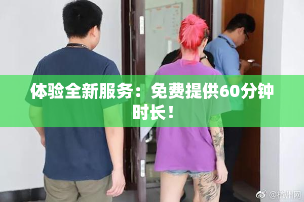 体验全新服务：免费提供60分钟时长！