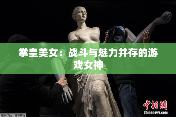 拳皇美女：战斗与魅力并存的游戏女神
