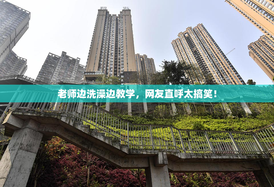 老师边洗澡边教学，网友直呼太搞笑！