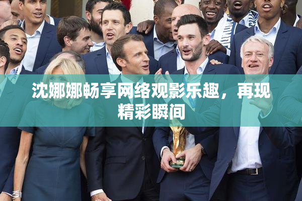 沈娜娜畅享网络观影乐趣，再现精彩瞬间