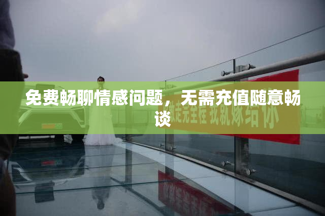免费畅聊情感问题，无需充值随意畅谈