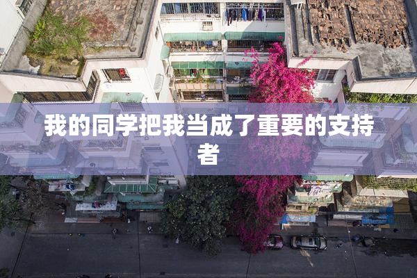 我的同学把我当成了重要的支持者