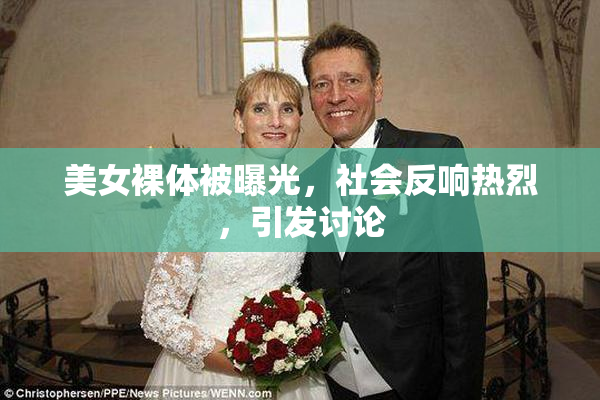 美女裸体被曝光，社会反响热烈，引发讨论
