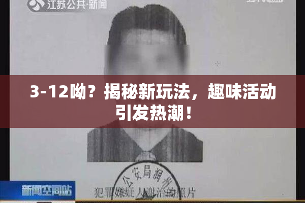 3-12呦？揭秘新玩法，趣味活动引发热潮！