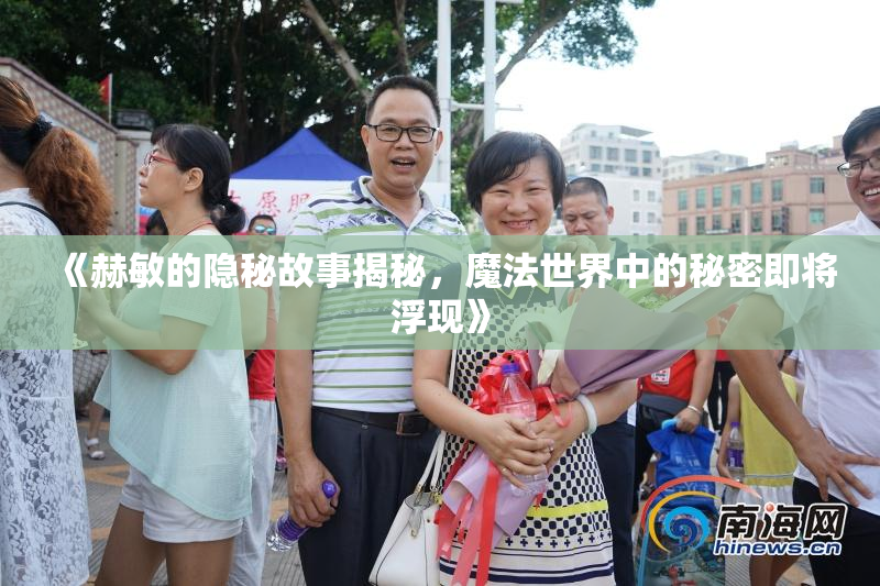 《赫敏的隐秘故事揭秘，魔法世界中的秘密即将浮现》