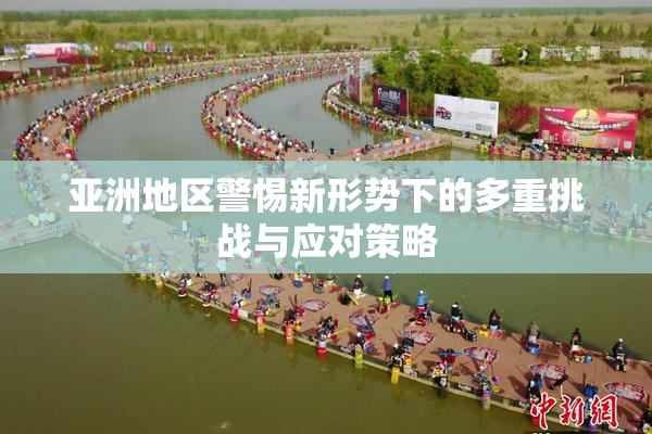 亚洲地区警惕新形势下的多重挑战与应对策略