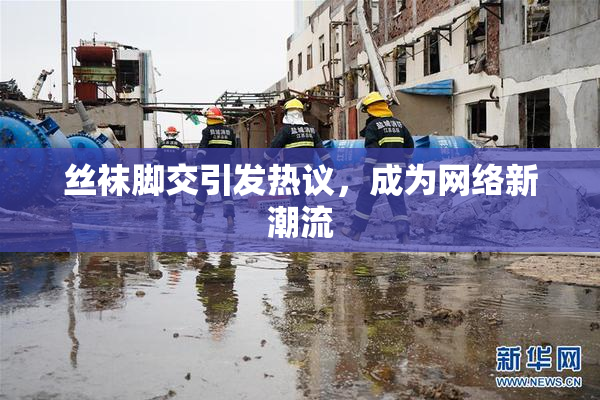 丝袜脚交引发热议，成为网络新潮流