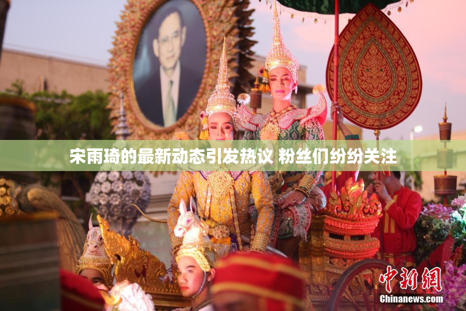 宋雨琦的最新动态引发热议 粉丝们纷纷关注