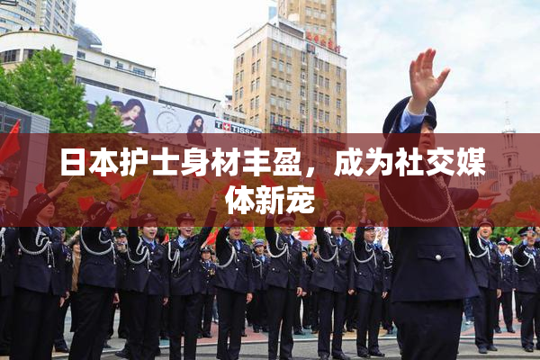 日本护士身材丰盈，成为社交媒体新宠