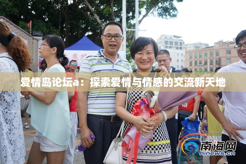 爱情岛论坛a：探索爱情与情感的交流新天地