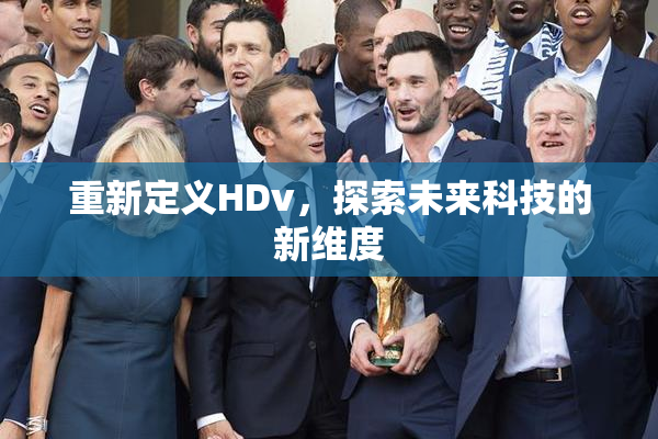 重新定义HDv，探索未来科技的新维度
