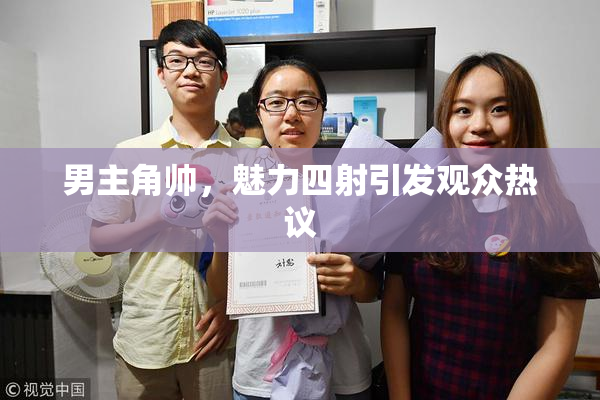 男主角帅，魅力四射引发观众热议