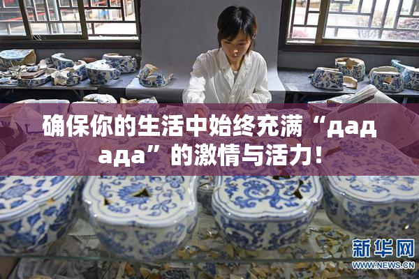 确保你的生活中始终充满“дададa”的激情与活力！