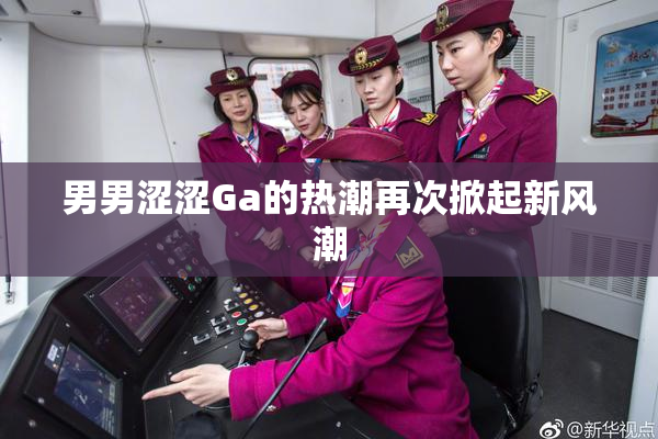 男男涩涩Ga的热潮再次掀起新风潮