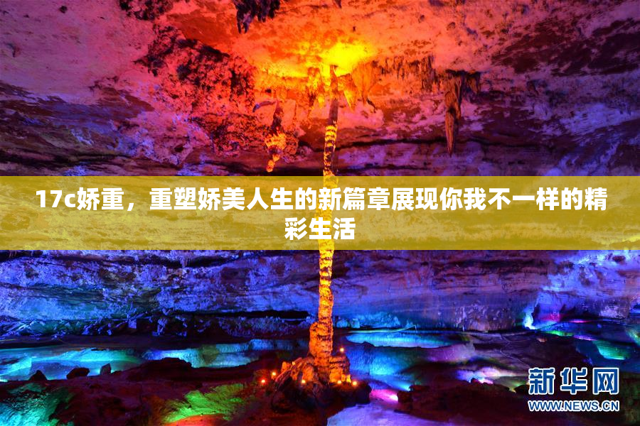 17c娇重，重塑娇美人生的新篇章展现你我不一样的精彩生活