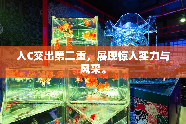 人C交出第二重，展现惊人实力与风采。