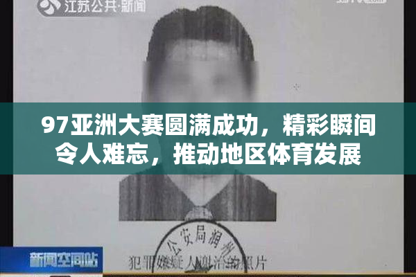 97亚洲大赛圆满成功，精彩瞬间令人难忘，推动地区体育发展