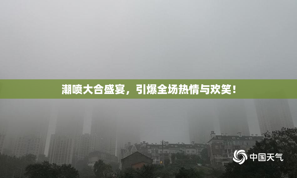 潮喷大合盛宴，引爆全场热情与欢笑！