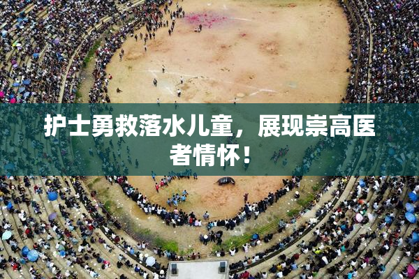 护士勇救落水儿童，展现崇高医者情怀！