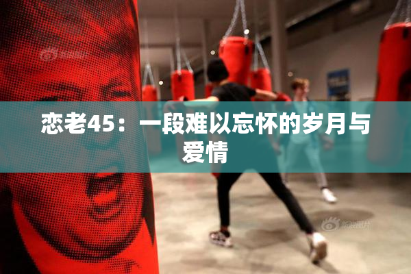 恋老45：一段难以忘怀的岁月与爱情