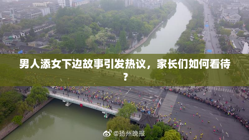 男人添女下边故事引发热议，家长们如何看待？