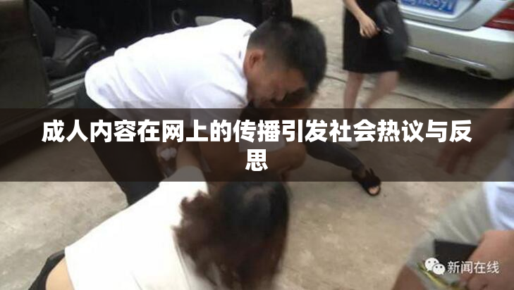 成人内容在网上的传播引发社会热议与反思