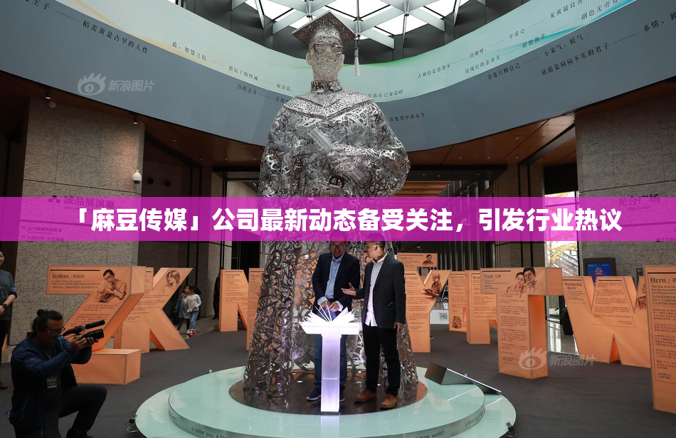 「麻豆传媒」公司最新动态备受关注，引发行业热议