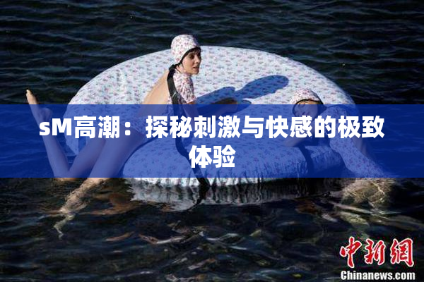 sM高潮：探秘刺激与快感的极致体验