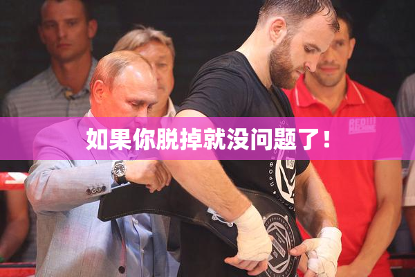 如果你脱掉就没问题了！