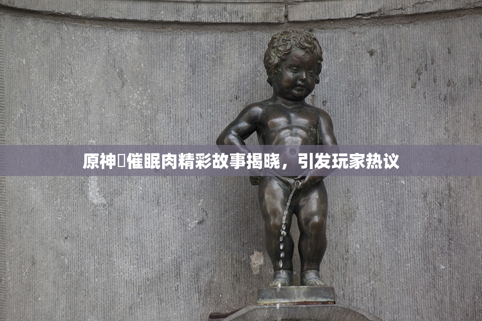 原神婬催眠肉精彩故事揭晓，引发玩家热议