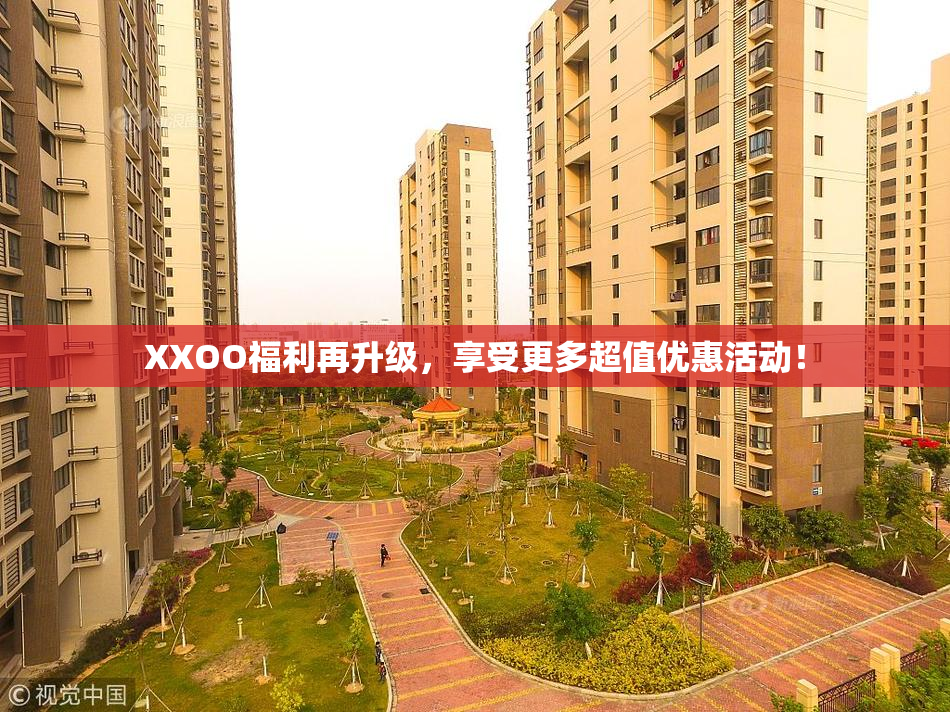 XXOO福利再升级，享受更多超值优惠活动！