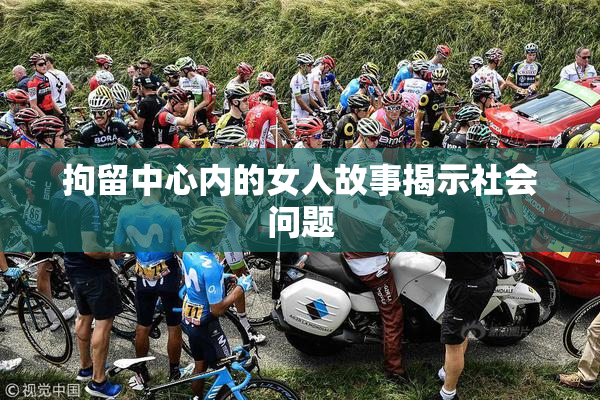 拘留中心内的女人故事揭示社会问题