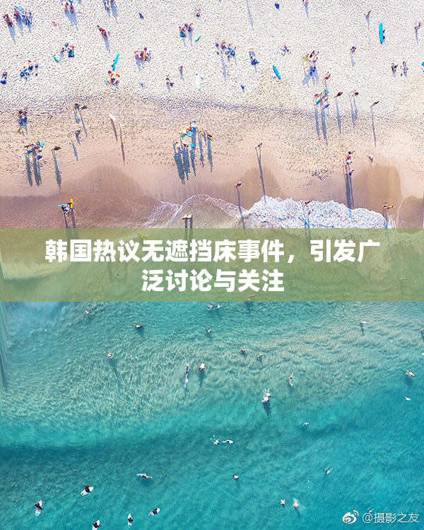 韩国热议无遮挡床事件，引发广泛讨论与关注