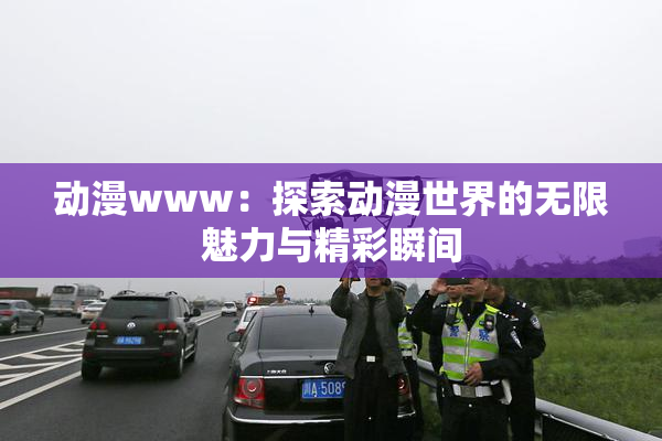 动漫www：探索动漫世界的无限魅力与精彩瞬间