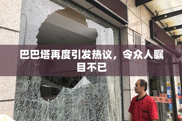 巴巴塔再度引发热议，令众人瞩目不已