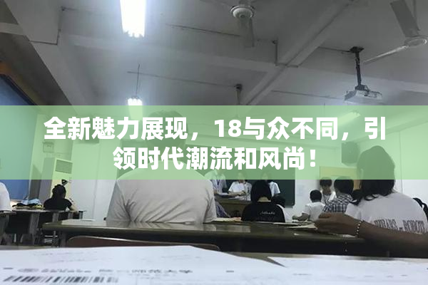 全新魅力展现，18与众不同，引领时代潮流和风尚！