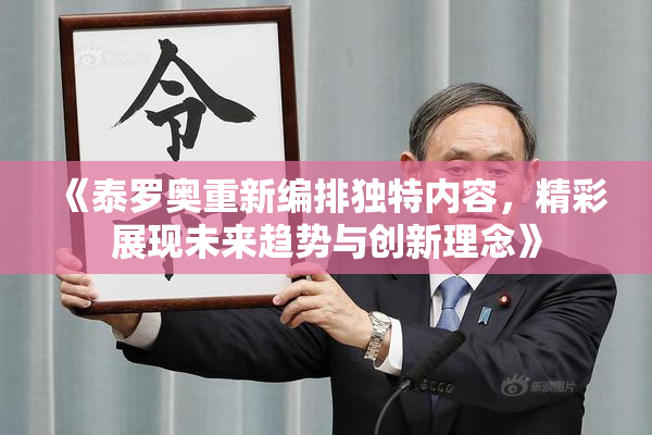 《泰罗奥重新编排独特内容，精彩展现未来趋势与创新理念》