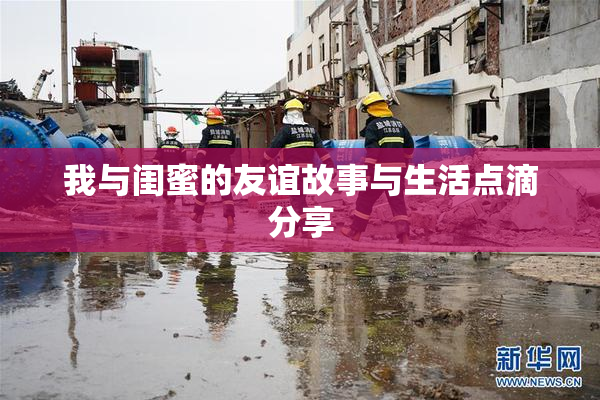 我与闺蜜的友谊故事与生活点滴分享
