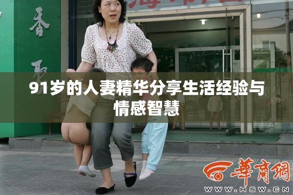 91岁的人妻精华分享生活经验与情感智慧