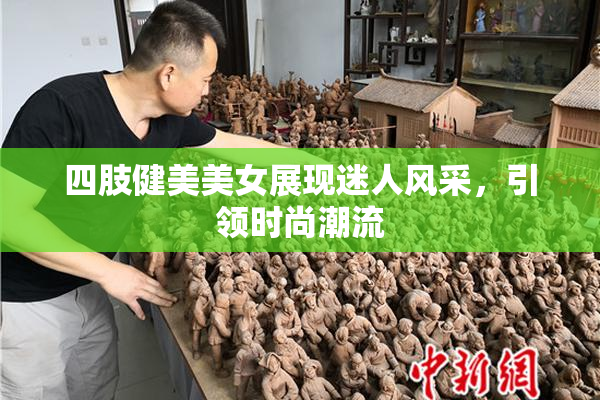 四肢健美美女展现迷人风采，引领时尚潮流