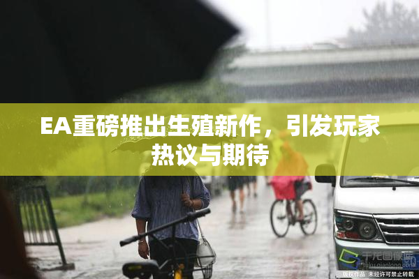 EA重磅推出生殖新作，引发玩家热议与期待