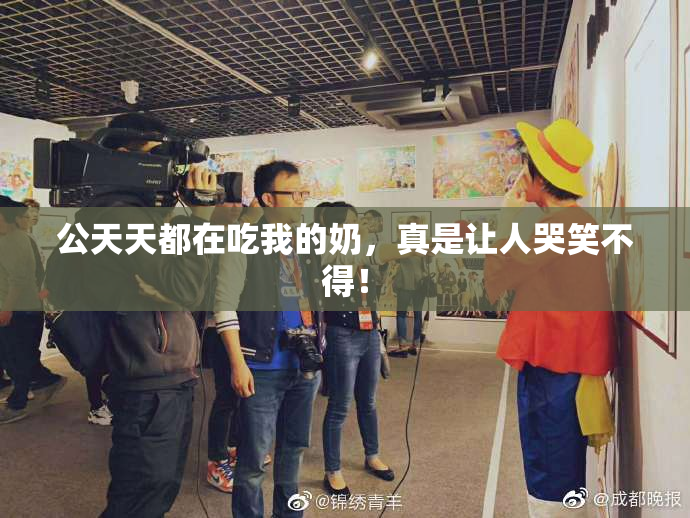 公天天都在吃我的奶，真是让人哭笑不得！