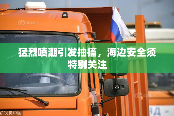 猛烈喷潮引发抽搐，海边安全须特别关注